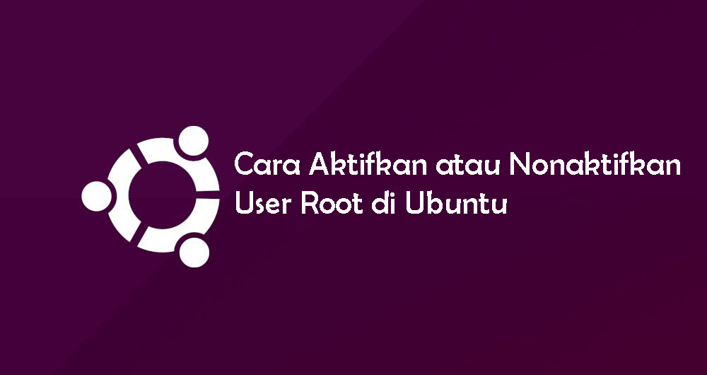 Cara Aktifkan atau Nonaktifkan User Root di Ubuntu
